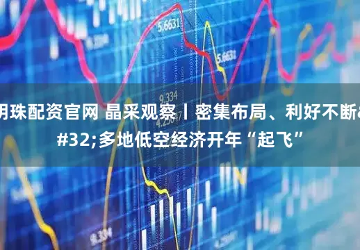 明珠配资官网 晶采观察丨密集布局、利好不断 多地低空经济开年“起飞”