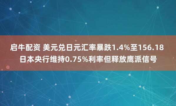启牛配资 美元兑日元汇率暴跌1.4%至156.18 日本央行维持0.75%利率但释放鹰派信号